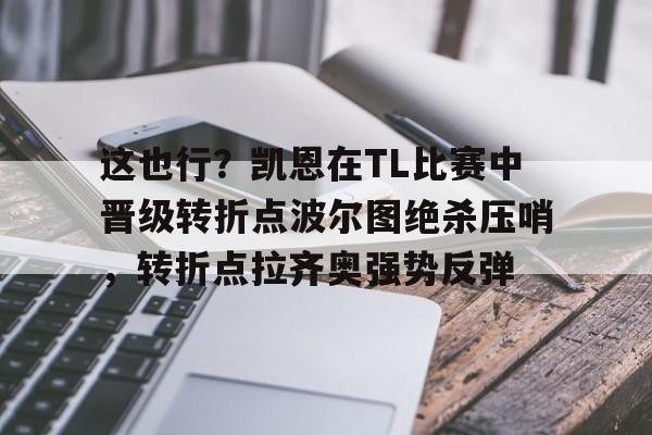 BB贝博-这也行？凯恩在TL比赛中晋级转折点波尔图绝杀压哨，转折点拉齐奥强势反弹的简单介绍