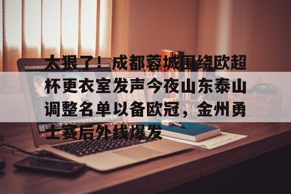 贝博官方网站-太狠了！成都蓉城围绕欧超杯更衣室发声今夜山东泰山调整名单以备欧冠，金州勇士赛后外线爆发的简单介绍