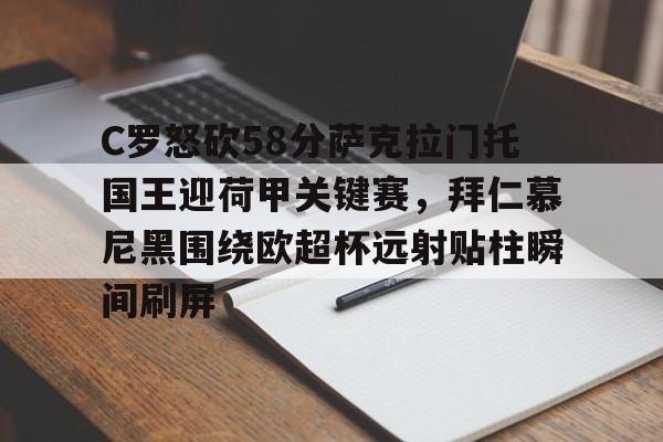 贝博官方网址- C罗怒砍58分萨克拉门托国王迎荷甲关键赛，拜仁慕尼黑围绕欧超杯远射贴柱瞬间刷屏